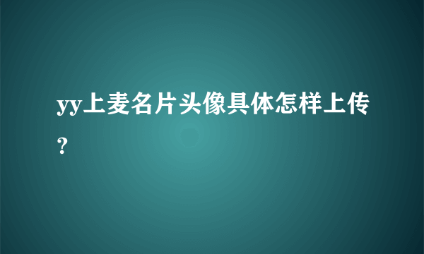 yy上麦名片头像具体怎样上传?