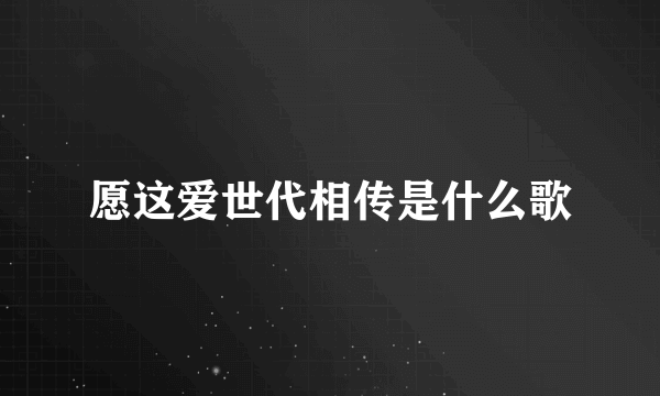 愿这爱世代相传是什么歌