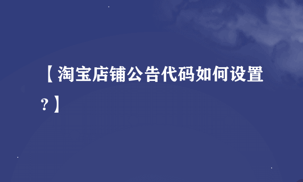 【淘宝店铺公告代码如何设置?】