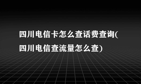 四川电信卡怎么查话费查询(四川电信查流量怎么查)