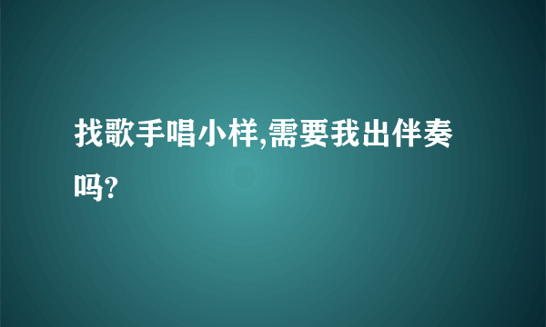 找歌手唱小样,需要我出伴奏吗?