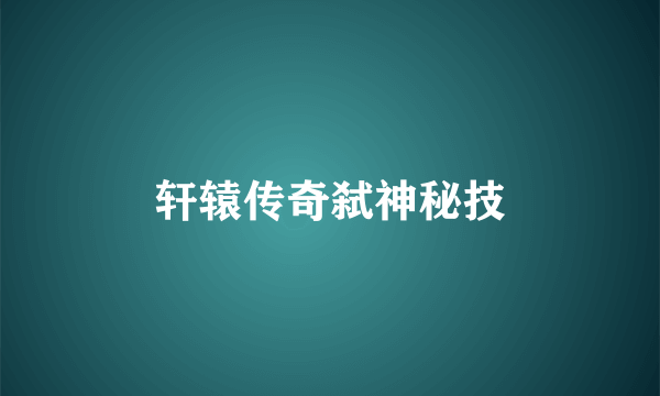 轩辕传奇弑神秘技