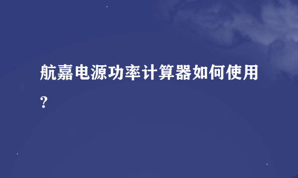 航嘉电源功率计算器如何使用?