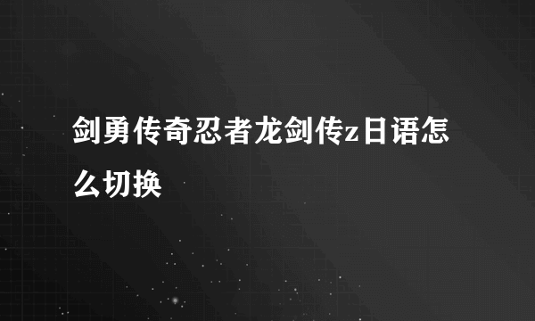 剑勇传奇忍者龙剑传z日语怎么切换