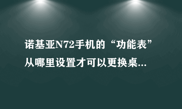 诺基亚N72手机的“功能表”从哪里设置才可以更换桌面样子？