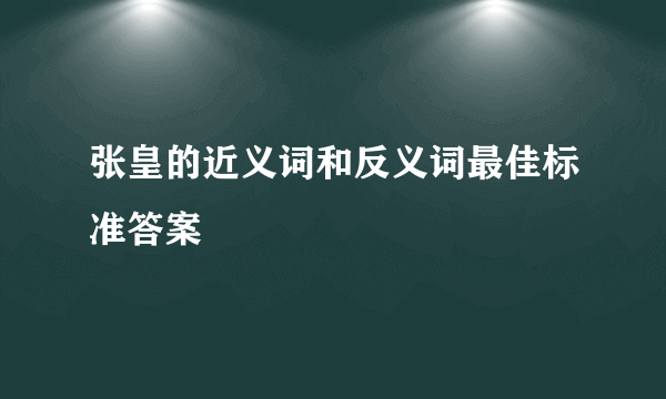 张皇的近义词和反义词最佳标准答案