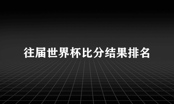 往届世界杯比分结果排名
