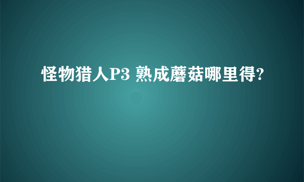 怪物猎人P3 熟成蘑菇哪里得?