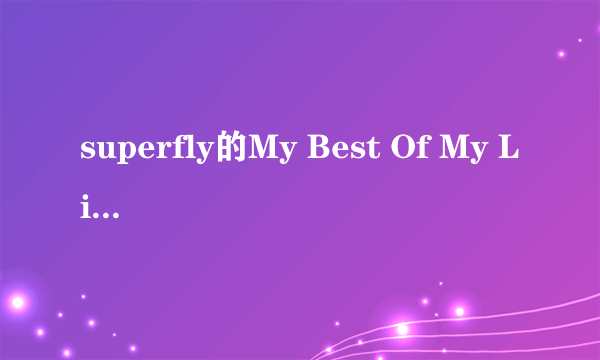 superfly的My Best Of My Life的中文歌词