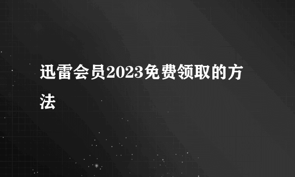 迅雷会员2023免费领取的方法