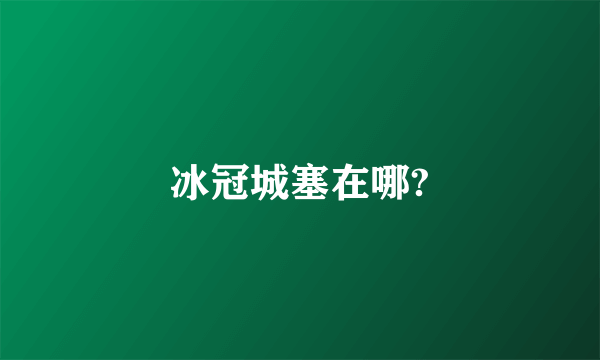 冰冠城塞在哪?