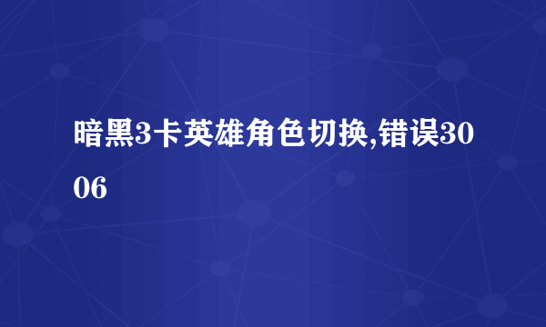 暗黑3卡英雄角色切换,错误3006