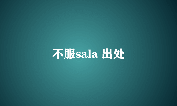 不服sala 出处