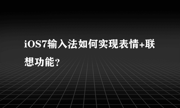 iOS7输入法如何实现表情+联想功能？