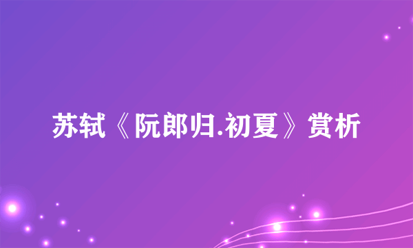 苏轼《阮郎归.初夏》赏析