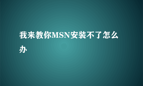 我来教你MSN安装不了怎么办