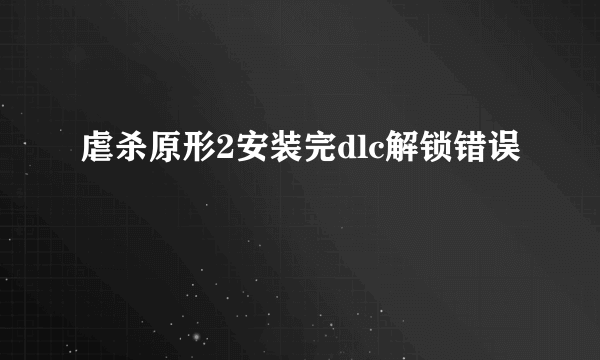 虐杀原形2安装完dlc解锁错误