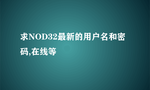 求NOD32最新的用户名和密码,在线等