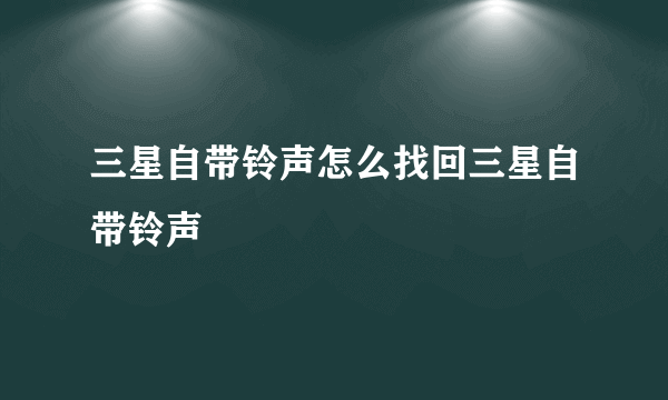 三星自带铃声怎么找回三星自带铃声