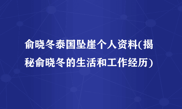 俞晓冬泰国坠崖个人资料(揭秘俞晓冬的生活和工作经历)