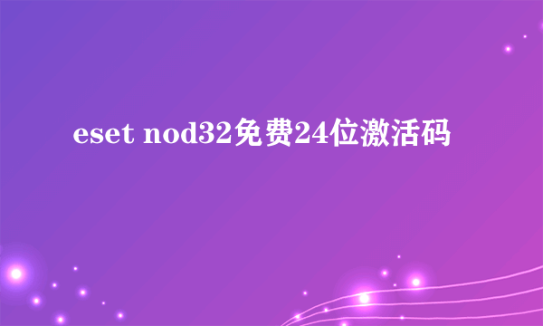 eset nod32免费24位激活码