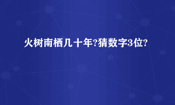 火树南栖几十年?猜数字3位?