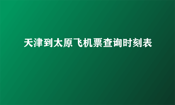 天津到太原飞机票查询时刻表