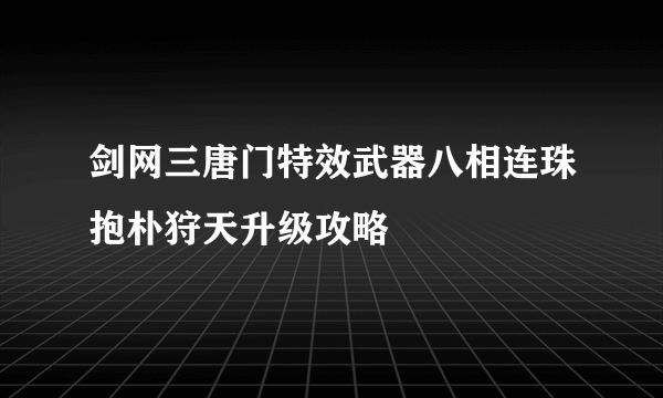 剑网三唐门特效武器八相连珠抱朴狩天升级攻略
