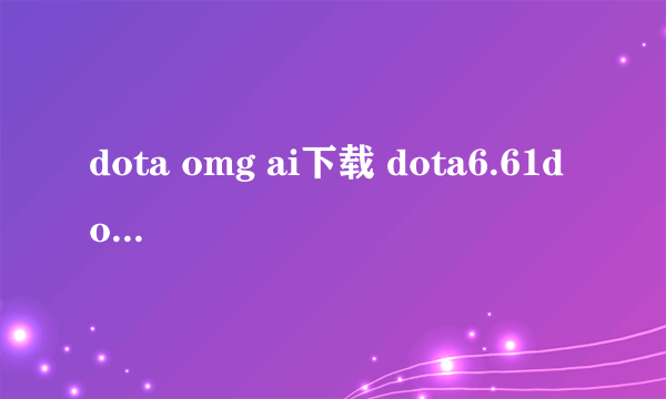 dota omg ai下载 dota6.61d omg ai中文下载娱乐版