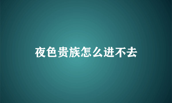 夜色贵族怎么进不去