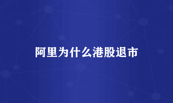 阿里为什么港股退市