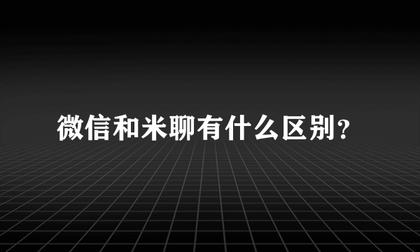 微信和米聊有什么区别？