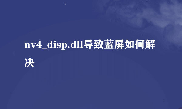 nv4_disp.dll导致蓝屏如何解决