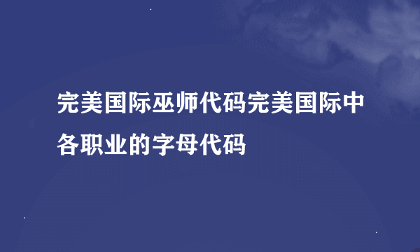 完美国际巫师代码完美国际中各职业的字母代码
