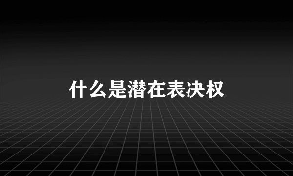 什么是潜在表决权