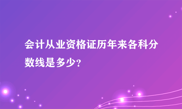 会计从业资格证历年来各科分数线是多少？