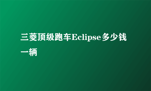 三菱顶级跑车Eclipse多少钱一辆