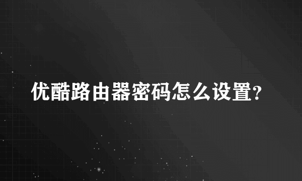 优酷路由器密码怎么设置？