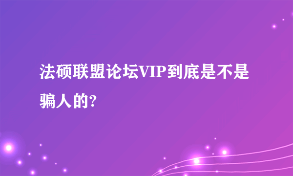 法硕联盟论坛VIP到底是不是骗人的?