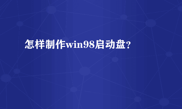 怎样制作win98启动盘？