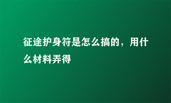 征途护身符是怎么搞的，用什么材料弄得