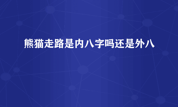 熊猫走路是内八字吗还是外八