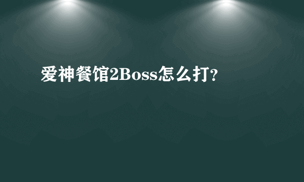 爱神餐馆2Boss怎么打？