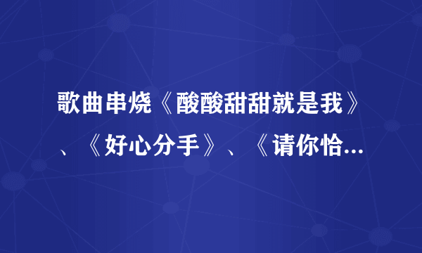 歌曲串烧《酸酸甜甜就是我》、《好心分手》、《请你恰恰》、《super star》串词