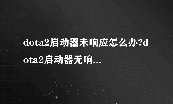 dota2启动器未响应怎么办?dota2启动器无响应解决方法