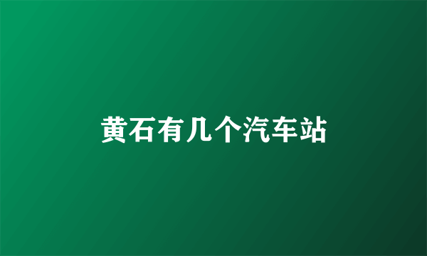 黄石有几个汽车站