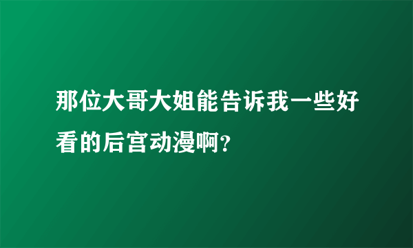 那位大哥大姐能告诉我一些好看的后宫动漫啊？