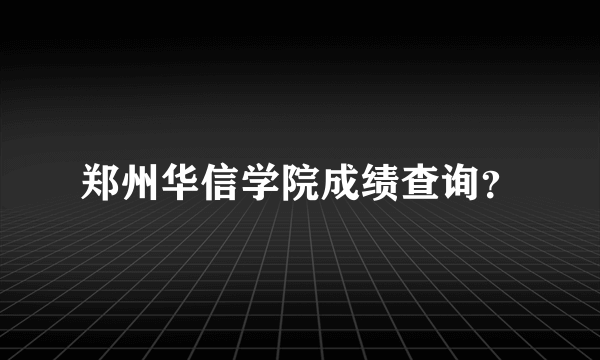 郑州华信学院成绩查询？
