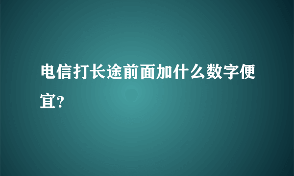 电信打长途前面加什么数字便宜？
