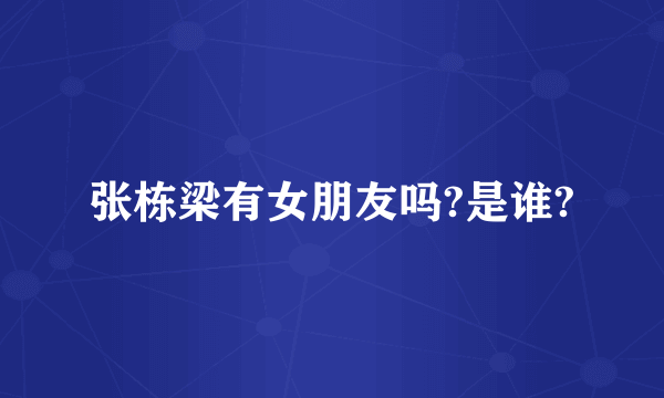 张栋梁有女朋友吗?是谁?